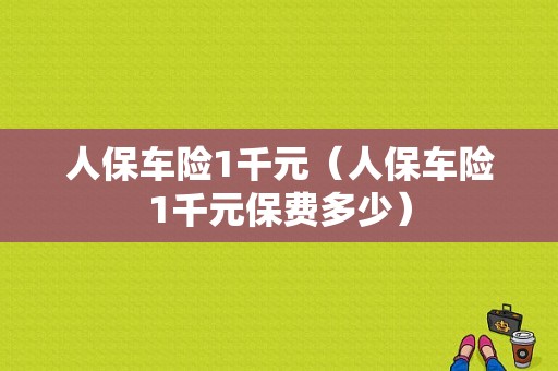 人保车险1千元（人保车险1千元保费多少）