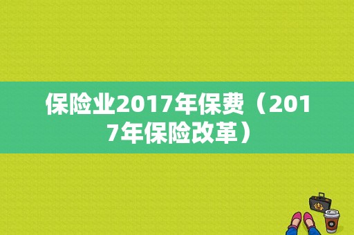 保险业2017年保费（2017年保险改革）-图1