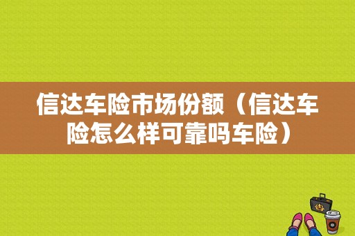 信达车险市场份额（信达车险怎么样可靠吗车险）