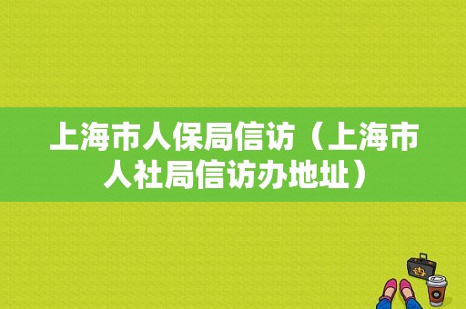 上海市人保局信访（上海市人社局信访办地址）