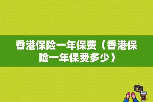 香港保险一年保费（香港保险一年保费多少）-图1