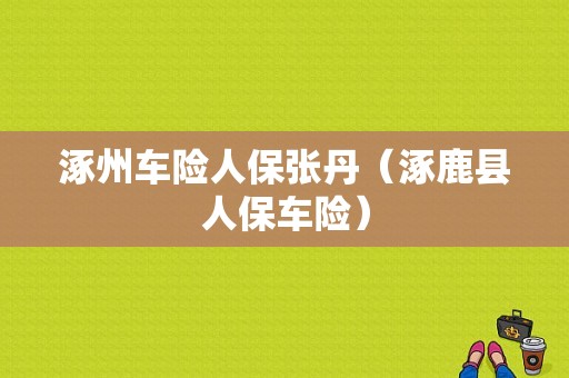 涿州车险人保张丹（涿鹿县人保车险）