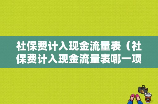 社保费计入现金流量表（社保费计入现金流量表哪一项）-图1