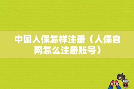 中国人保怎样注册（人保官网怎么注册账号）