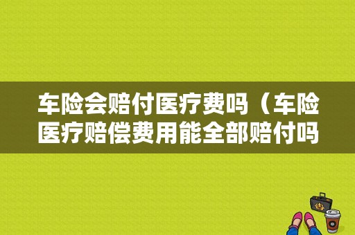 车险会赔付医疗费吗（车险医疗赔偿费用能全部赔付吗）