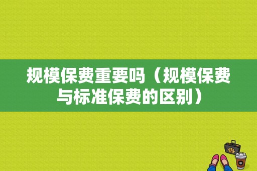 规模保费重要吗（规模保费与标准保费的区别）