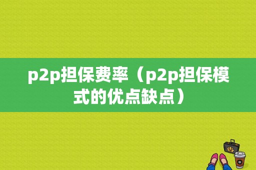 p2p担保费率（p2p担保模式的优点缺点）