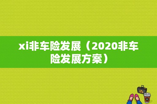 xi非车险发展（2020非车险发展方案）