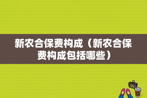 新农合保费构成（新农合保费构成包括哪些）