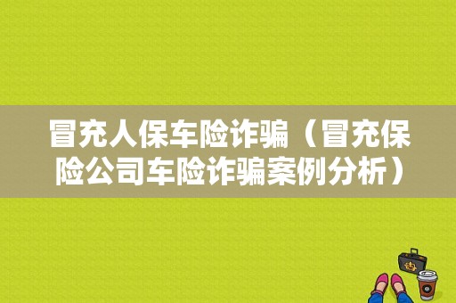 冒充人保车险诈骗（冒充保险公司车险诈骗案例分析）