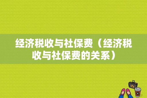 经济税收与社保费（经济税收与社保费的关系）-图1