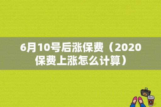 6月10号后涨保费（2020保费上涨怎么计算）-图1