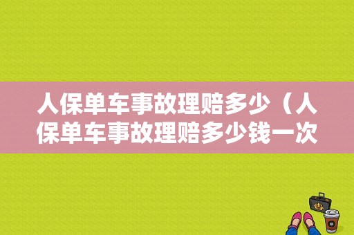 人保单车事故理赔多少（人保单车事故理赔多少钱一次）