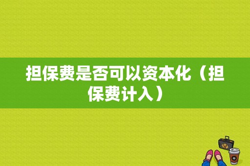 担保费是否可以资本化（担保费计入）