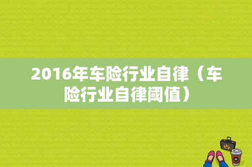 2016年车险行业自律（车险行业自律阈值）-图1