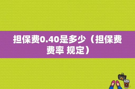 担保费0.40是多少（担保费费率 规定）