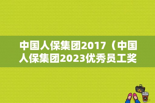 中国人保集团2017（中国人保集团2023优秀员工奖金多少）