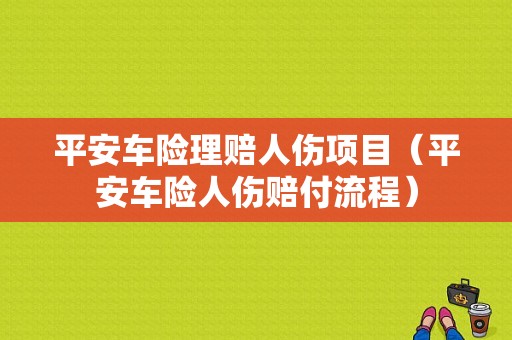 平安车险理赔人伤项目（平安车险人伤赔付流程）