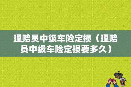 理赔员中级车险定损（理赔员中级车险定损要多久）