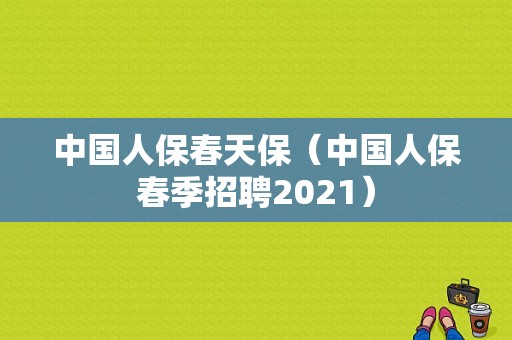 中国人保春天保（中国人保春季招聘2021）