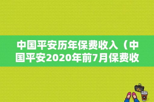 中国平安历年保费收入（中国平安2020年前7月保费收入）