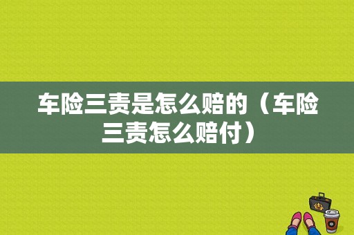 车险三责是怎么赔的（车险三责怎么赔付）-图1