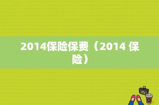 2014保险保费（2014 保险）-图1