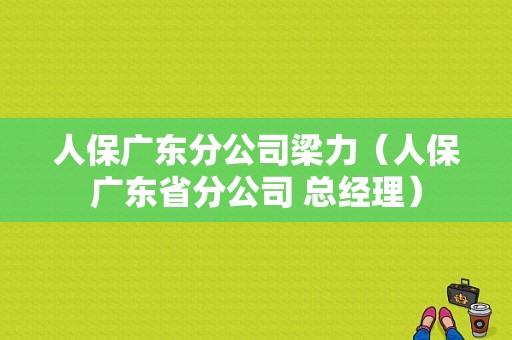 人保广东分公司梁力（人保广东省分公司 总经理）-图1