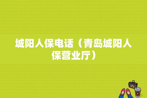 城阳人保电话（青岛城阳人保营业厅）