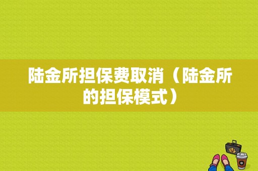 陆金所担保费取消（陆金所的担保模式）-图1