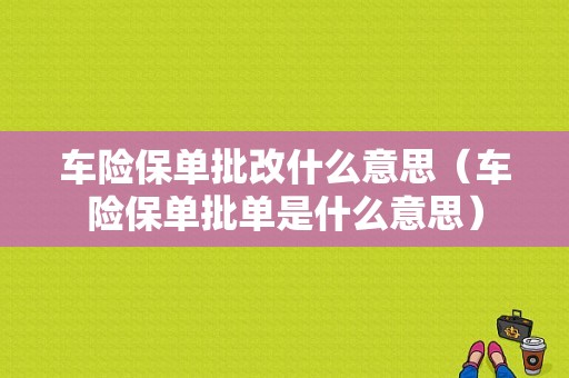 车险保单批改什么意思（车险保单批单是什么意思）-图1