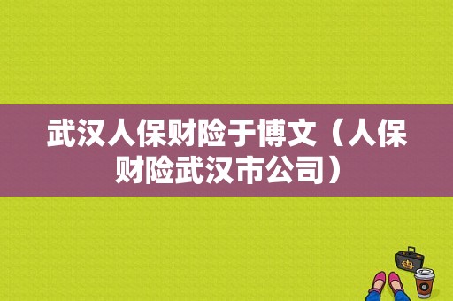 武汉人保财险于博文（人保财险武汉市公司）-图1