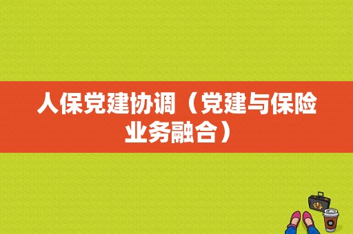 人保党建协调（党建与保险业务融合）