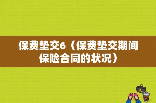 保费垫交6（保费垫交期间保险合同的状况）