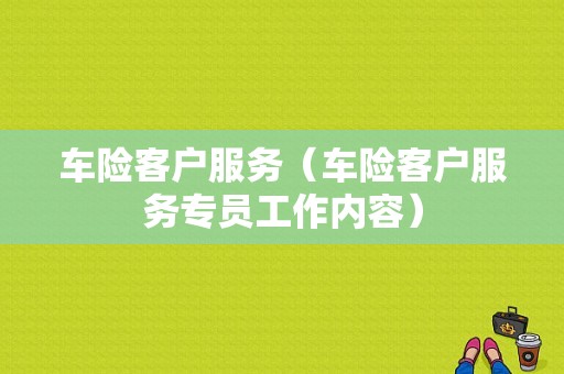 车险客户服务（车险客户服务专员工作内容）-图1