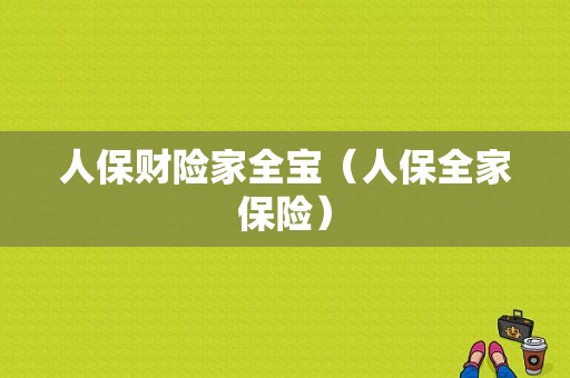 人保财险家全宝（人保全家保险）