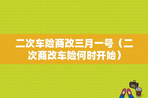 二次车险商改三月一号（二次商改车险何时开始）