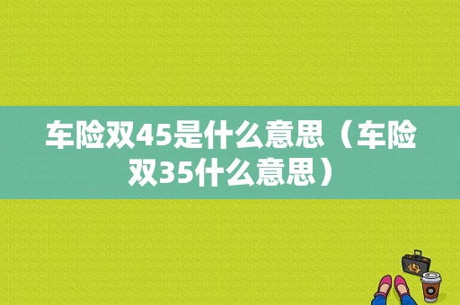 车险双45是什么意思（车险双35什么意思）