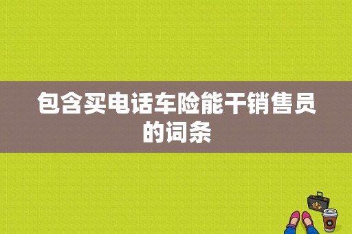 包含买电话车险能干销售员的词条