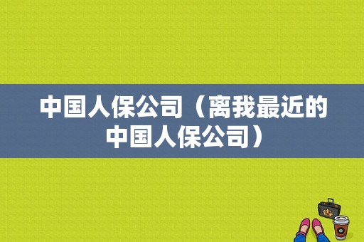 中国人保公司（离我最近的中国人保公司）