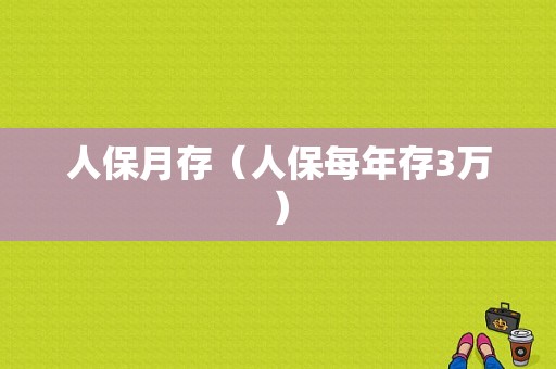 人保月存（人保每年存3万）