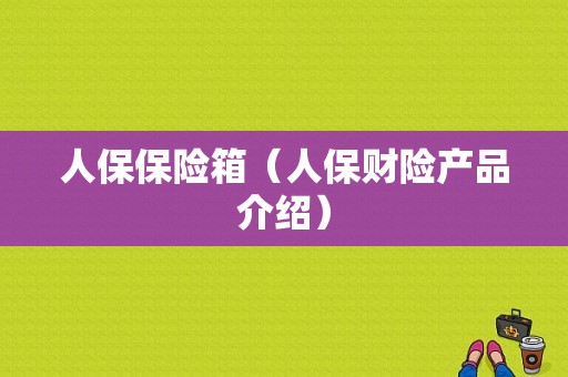 人保保险箱（人保财险产品介绍）