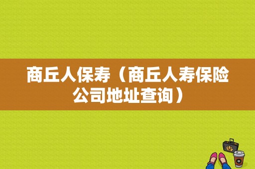 商丘人保寿（商丘人寿保险公司地址查询）