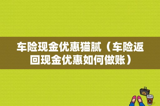 车险现金优惠猫腻（车险返回现金优惠如何做账）