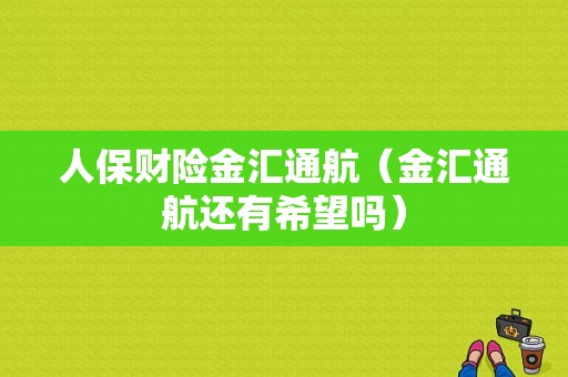 人保财险金汇通航（金汇通航还有希望吗）-图1