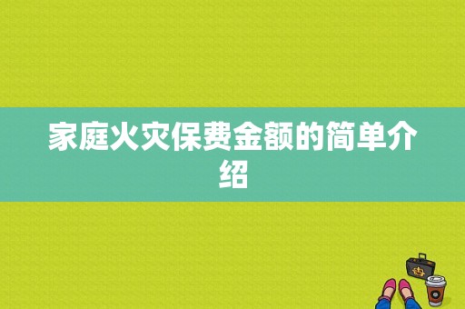 家庭火灾保费金额的简单介绍