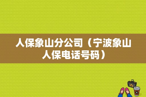 人保象山分公司（宁波象山人保电话号码）