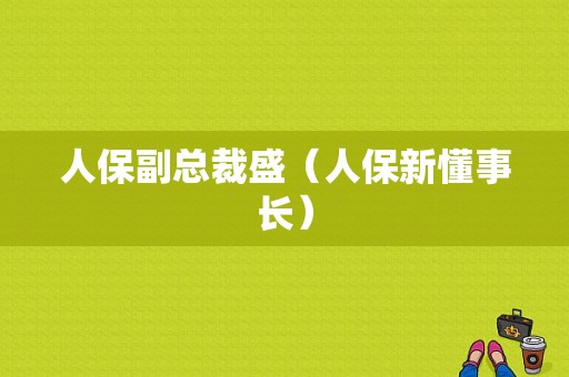 人保副总裁盛（人保新懂事长）-图1