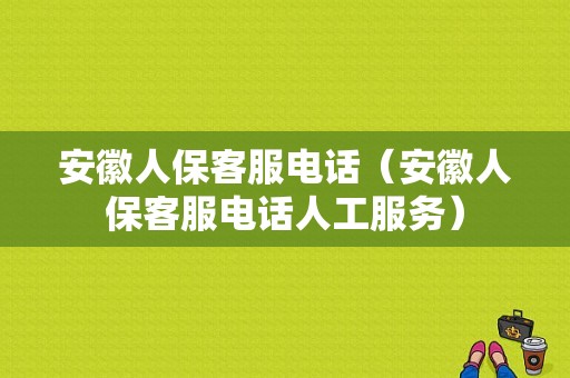 安徽人保客服电话（安徽人保客服电话人工服务）-图1