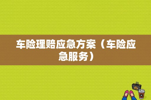 车险理赔应急方案（车险应急服务）